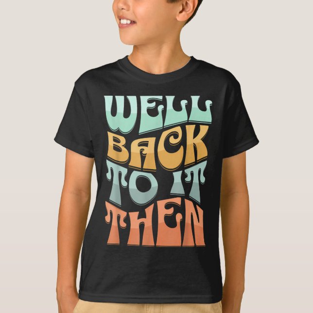 Well Back To It Then Funny Motivational Design  T-Shirt (Front)