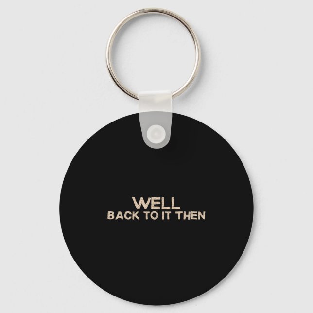 Well Back To It Then Funny Saying Motivation Quote Keychain (Front)