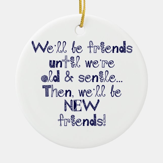 We'll be friends until we're old and senile ceramic ornament (Front)