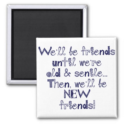 Well be friends until were old and senile magnet