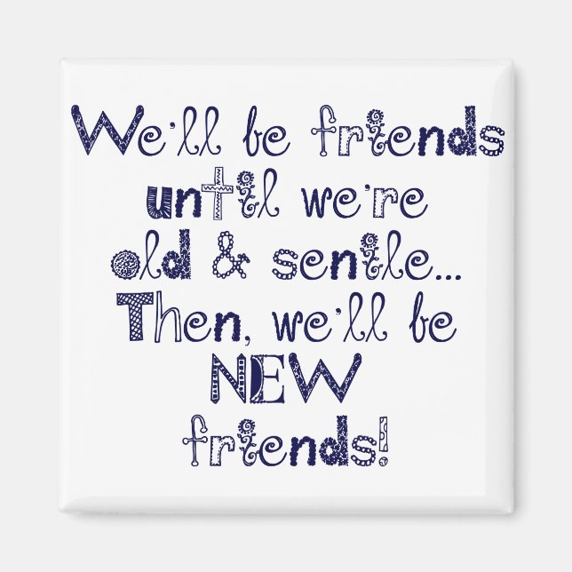 We'll be friends until we're old and senile magnet (Front)