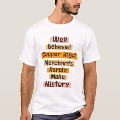 Well behaved Copper ingot Merchants Rarely Make  T_Shirt