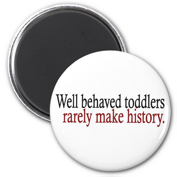 Well Behaved Toddlers Rarely Make History Magnet