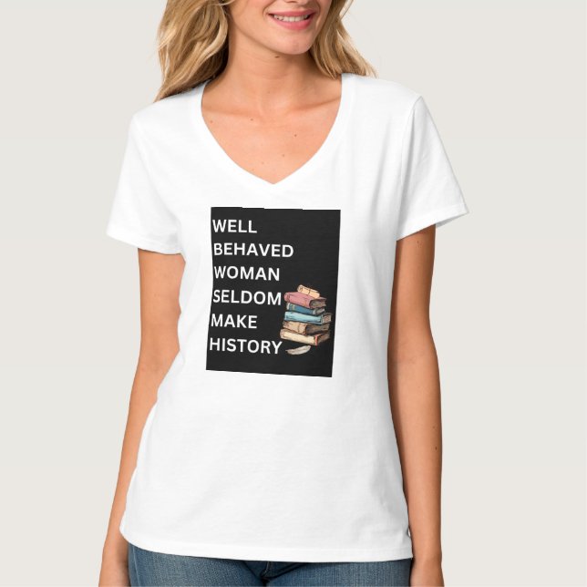 "Well Behaved Woman Seldom Make History" V neck  T-Shirt (Front)