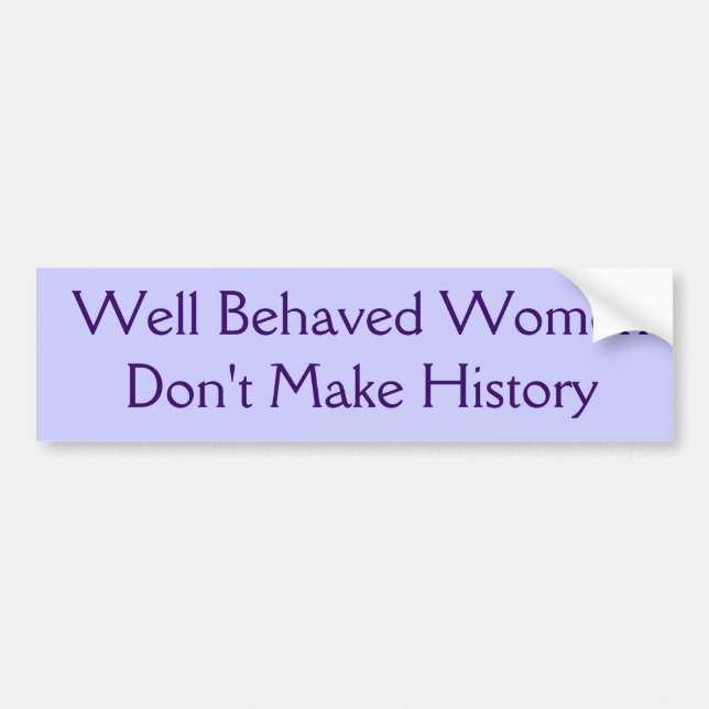 Well Behaved Women Don't Make History Bumper Sticker (Front)