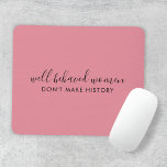 Well Behaved Women Don't Make History Pink Mouse Pad<br><div class="desc">Simple, stylish “Well Behaved Women Don't Make History” custom inspirational quote design with modern script typography in a minimalist design style inspired by female empowerment on a cute pretty feminine dusky blush pink background. The text can easily be customized to add your own name or custom slogan for the perfect...</div>
