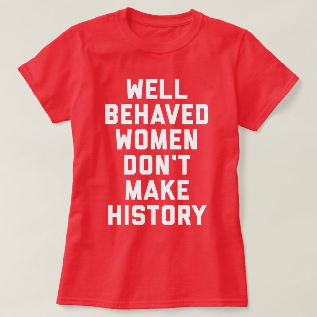 Well Behaved Women Feminist Quote T-Shirt (Design Front)