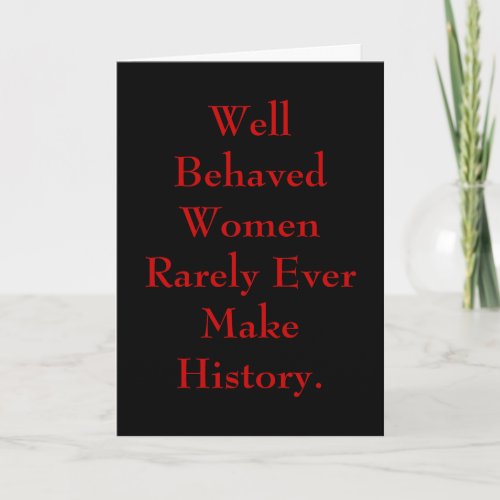Well Behaved Women Rarely Ever Make History Card