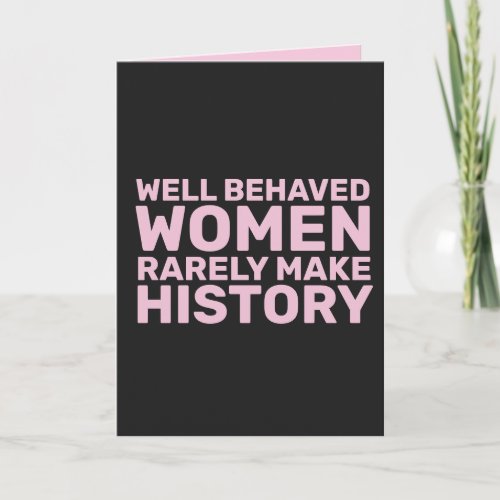 WELL BEHAVED WOMEN RARELY MAKE HISTORY BIRTHDAY CARD