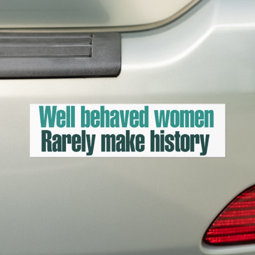 Well Behaved Women Rarely Make History Bumper Sticker Zazzle 5096
