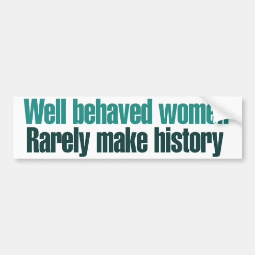 Well behaved women rarely make history bumper sticker