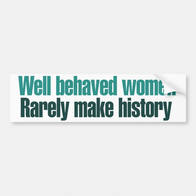 Well behaved women rarely make history bumper sticker (Front)