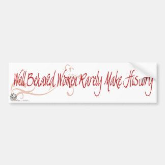 Well Behaved Women Rarely Make History Bumper Sticker