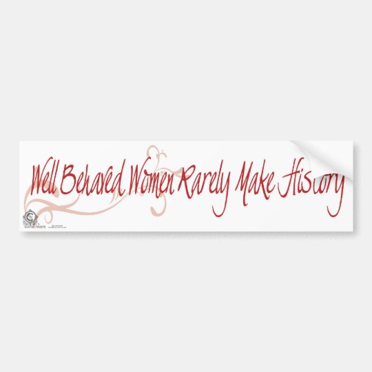 Well Behaved Women Rarely Make History Bumper Sticker Well Behaved Women Rarely Make History Bumper Sticker