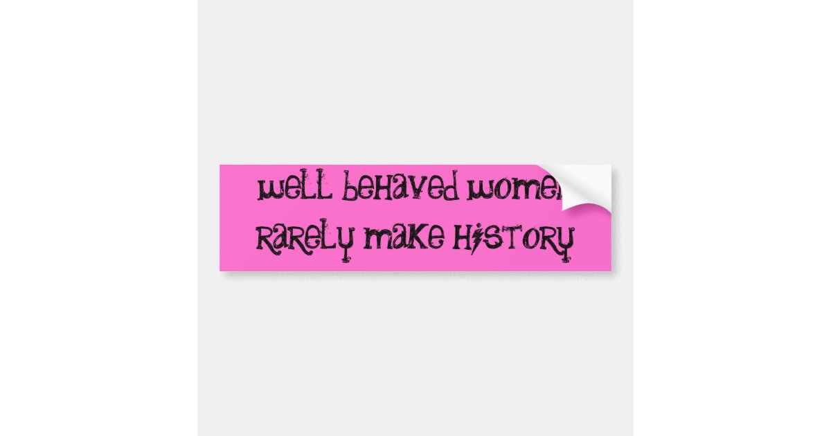 well behaved women rarely make history bumper sticker ...