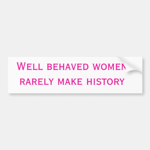 Well behaved women rarely make history bumper sticker