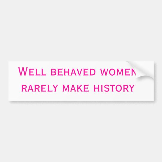 Well Behaved Women Rarely Make History Bumper Sticker 1666