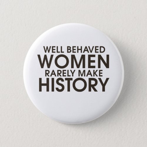 Well behaved women rarely make history button