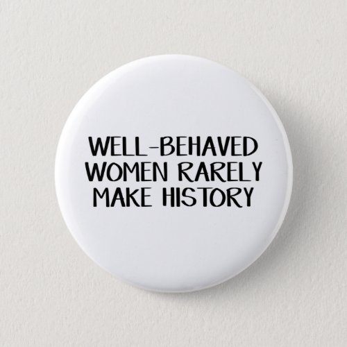 Well_Behaved Women Rarely Make History Button