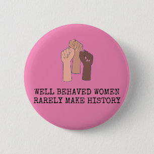 Well Behaved Women Rarely Make History Button