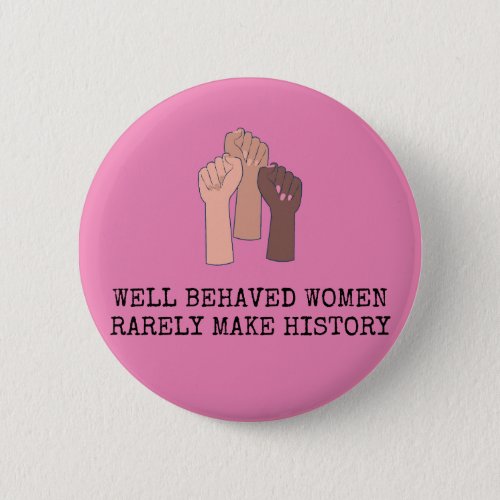 Well Behaved Women Rarely Make History Button