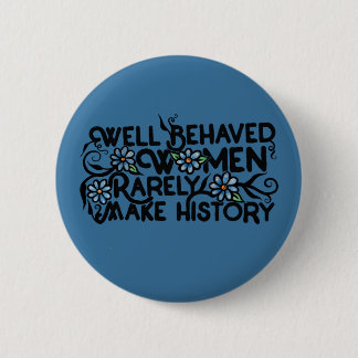 Well behaved women rarely make history button