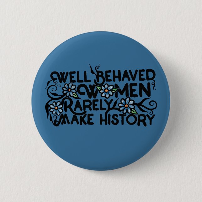 Well behaved women rarely make history button (Front)