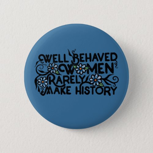 Well behaved women rarely make history button