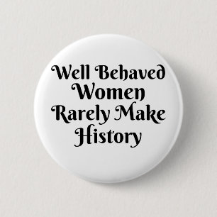 WELL BEHAVED WOMEN RARELY MAKE HISTORY BUTTON
