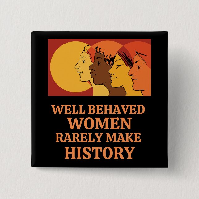 Well Behaved Women Rarely Make History Button (Front)