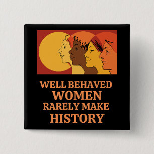 Well Behaved Women Rarely Make History Button