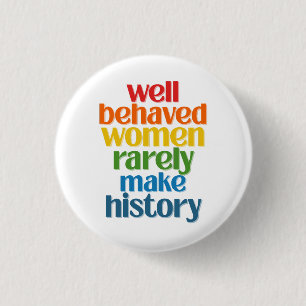 Well Behaved Women Rarely Make History Button