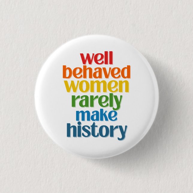 Well Behaved Women Rarely Make History Button (Front)