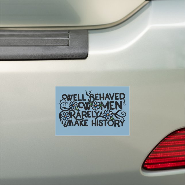 Well behaved women rarely make history car magnet (In Situ)