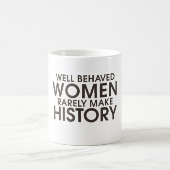 Well Behaved Women Rarely Make History  Coffee Mug by Hipster_Farms at Zazzle