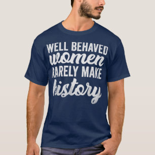 Well Behaved Women Rarely Make History Feminism Fe T-Shirt