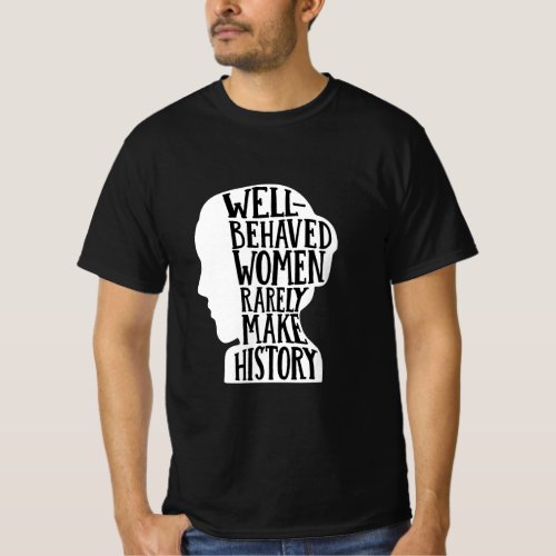 Well Behaved Women Rarely Make History feminist Wo T_Shirt