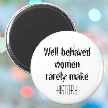 Well Behaved Women Rarely Make History Funny Quote Magnet by Wise_Crack at Zazzle