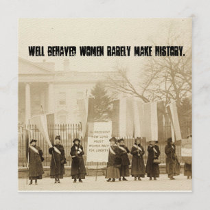 Well behaved women rarely make history... invitation