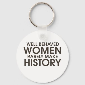 Well Behaved Women Rarely Make History  Keychain by Hipster_Farms at Zazzle