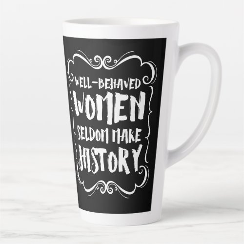 Well Behaved Women Rarely Make History Latte Mug