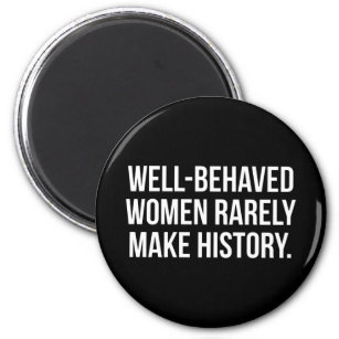 Well-Behaved Women Rarely Make History Magnet