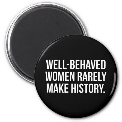 Well_Behaved Women Rarely Make History Magnet