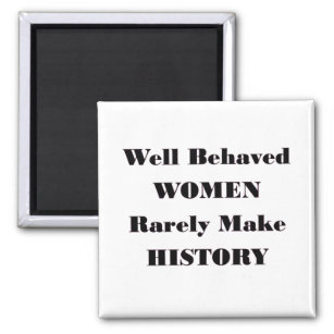 WELL BEHAVED WOMEN RARELY MAKE HISTORY MAGNET