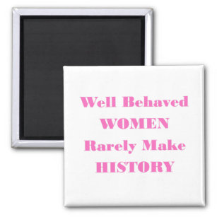 WELL BEHAVED WOMEN RARELY MAKE HISTORY MAGNET