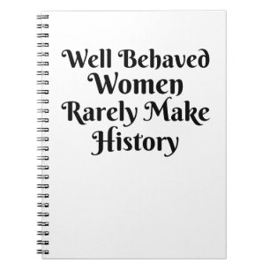 WELL BEHAVED WOMEN RARELY MAKE HISTORY NOTEBOOK