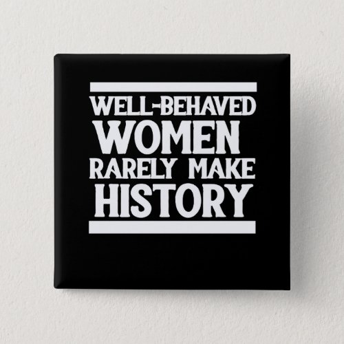Well behaved women rarely make history pinback button