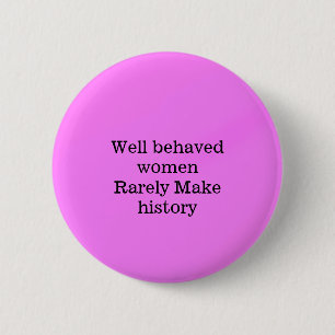 Well behaved women rarely make history pink templa button