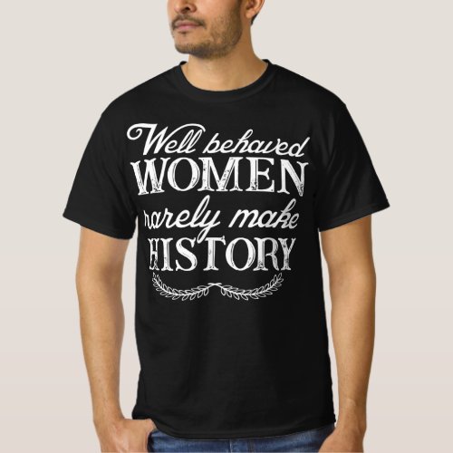 Well Behaved Women Rarely Make History Quote T_Shirt