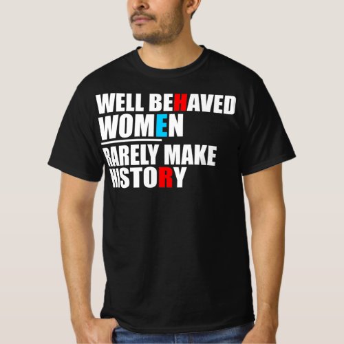 Well Behaved Women Rarely Make History Quote T_Shirt